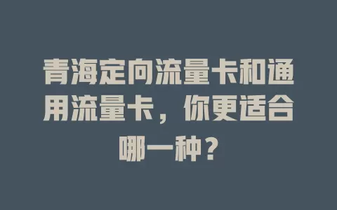 青海定向流量卡和通用流量卡，你更适合哪一种？