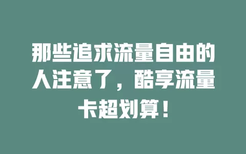 那些追求流量自由的人注意了，酷享流量卡超划算！