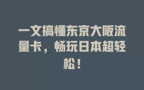一文搞懂东京大阪流量卡，畅玩日本超轻松！