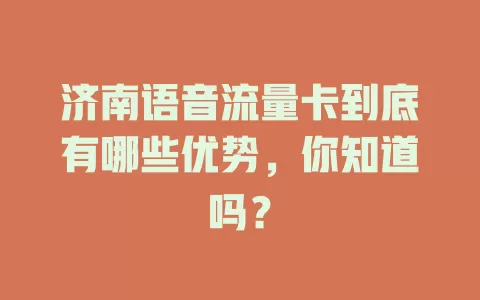 济南语音流量卡到底有哪些优势，你知道吗？
