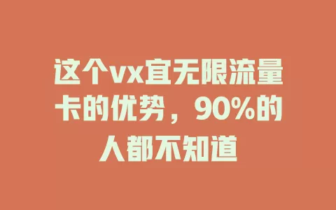 这个vx宜无限流量卡的优势，90%的人都不知道