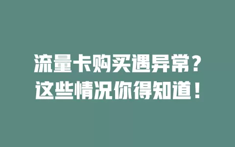 流量卡购买遇异常？这些情况你得知道！