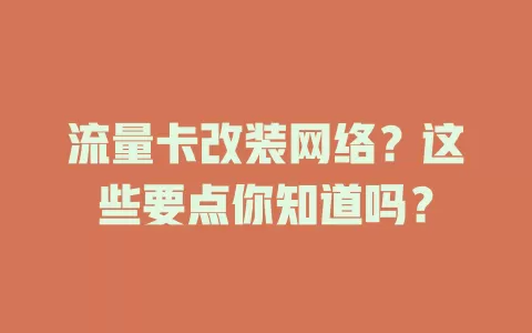 流量卡改装网络？这些要点你知道吗？