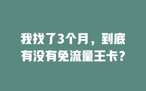 我找了3个月，到底有没有免流量王卡？