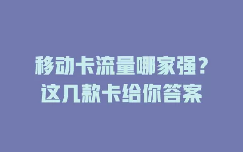 移动卡流量哪家强？这几款卡给你答案