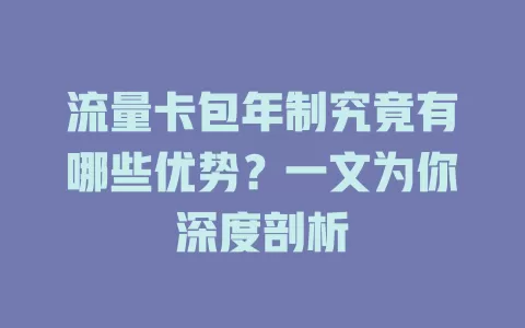流量卡包年制究竟有哪些优势？一文为你深度剖析