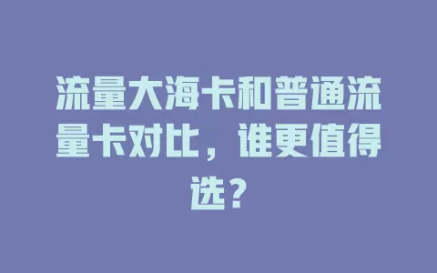 流量大海卡和普通流量卡对比，谁更值得选？