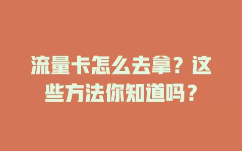 流量卡怎么去拿？这些方法你知道吗？