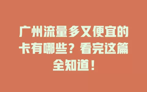 广州流量多又便宜的卡有哪些？看完这篇全知道！