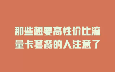那些想要高性价比流量卡套餐的人注意了