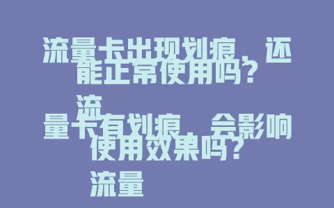 流量卡出现划痕，还能正常使用吗？
流量卡有划痕，会影响使用效果吗？
流量卡有划痕，该如何解决？