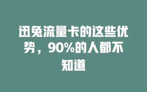 迅兔流量卡的这些优势，90%的人都不知道
