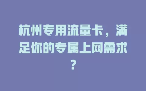 杭州专用流量卡，满足你的专属上网需求？