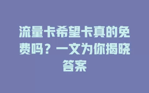 流量卡希望卡真的免费吗？一文为你揭晓答案