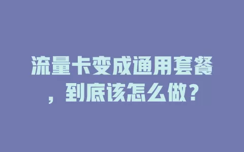 流量卡变成通用套餐，到底该怎么做？