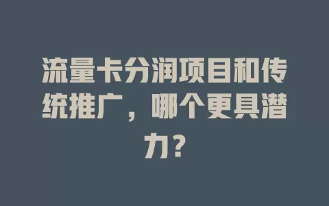 流量卡分润项目和传统推广，哪个更具潜力？