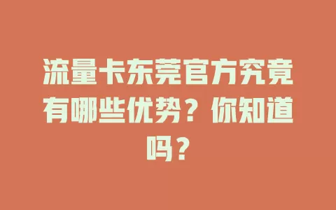 流量卡东莞官方究竟有哪些优势？你知道吗？
