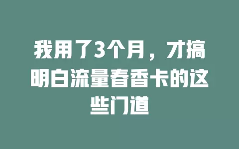 我用了3个月，才搞明白流量春香卡的这些门道