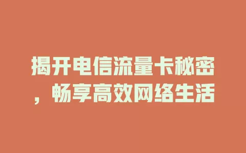 揭开电信流量卡秘密，畅享高效网络生活