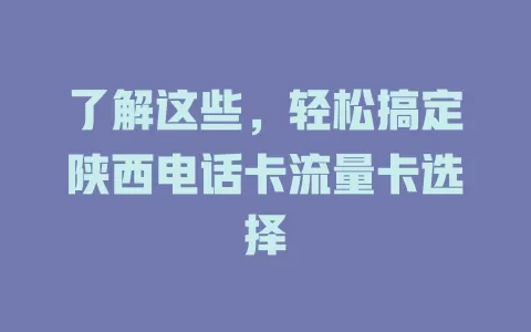 了解这些，轻松搞定陕西电话卡流量卡选择