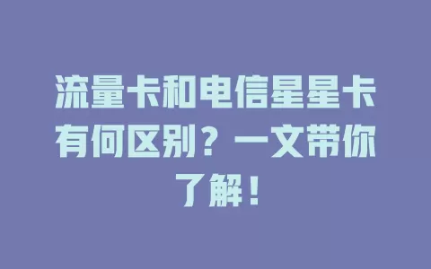流量卡和电信星星卡有何区别？一文带你了解！