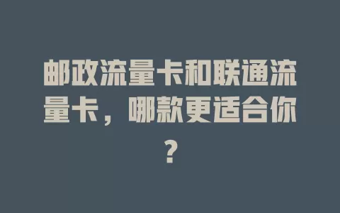 邮政流量卡和联通流量卡，哪款更适合你？
