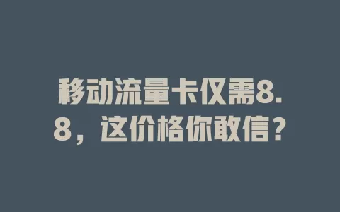 移动流量卡仅需8.8，这价格你敢信？