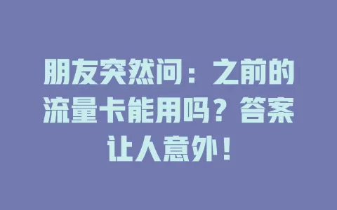 朋友突然问：之前的流量卡能用吗？答案让人意外！