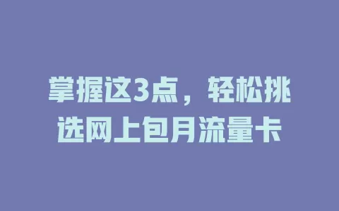 掌握这3点，轻松挑选网上包月流量卡