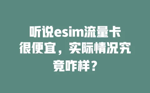 听说esim流量卡很便宜，实际情况究竟咋样？