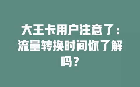 大王卡用户注意了：流量转换时间你了解吗？
