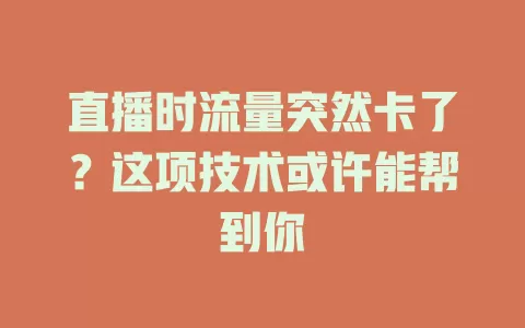 直播时流量突然卡了？这项技术或许能帮到你