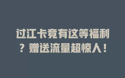 过江卡竟有这等福利？赠送流量超惊人！