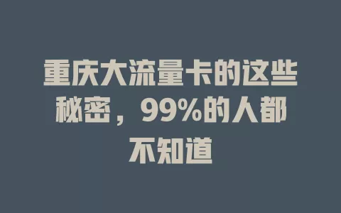 重庆大流量卡的这些秘密，99%的人都不知道