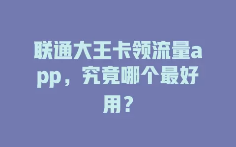 联通大王卡领流量app，究竟哪个最好用？