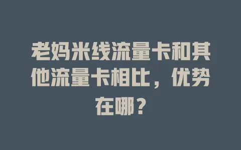 老妈米线流量卡和其他流量卡相比，优势在哪？