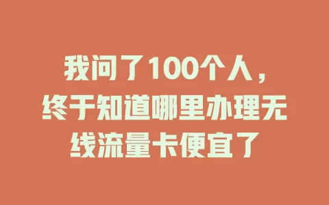 我问了100个人，终于知道哪里办理无线流量卡便宜了