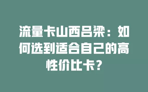 流量卡山西吕梁：如何选到适合自己的高性价比卡？