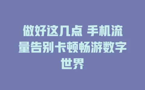 做好这几点 手机流量告别卡顿畅游数字世界