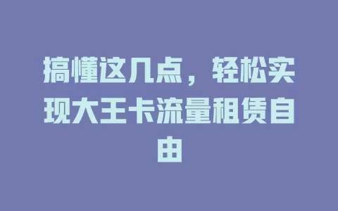 搞懂这几点，轻松实现大王卡流量租赁自由