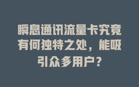 瞬息通讯流量卡究竟有何独特之处，能吸引众多用户？