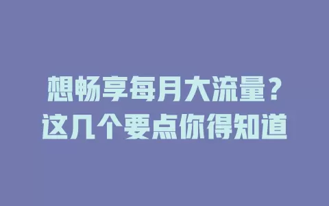 想畅享每月大流量？这几个要点你得知道