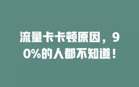 流量卡卡顿原因，90%的人都不知道！