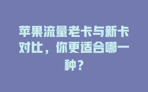 苹果流量老卡与新卡对比，你更适合哪一种？