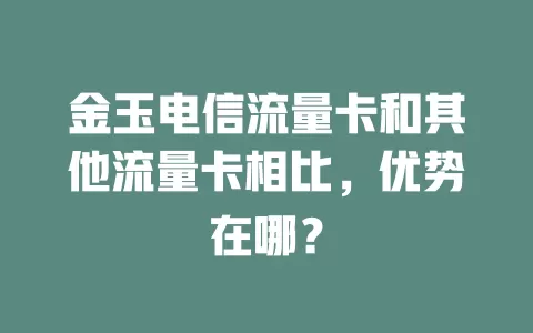 金玉电信流量卡和其他流量卡相比，优势在哪？