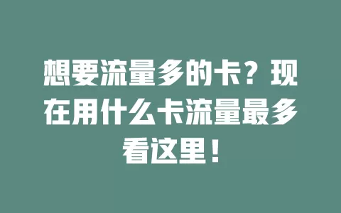 想要流量多的卡？现在用什么卡流量最多看这里！