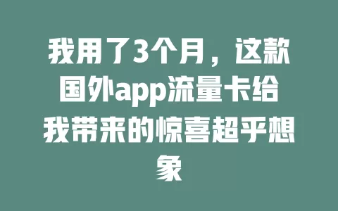 我用了3个月，这款国外app流量卡给我带来的惊喜超乎想象