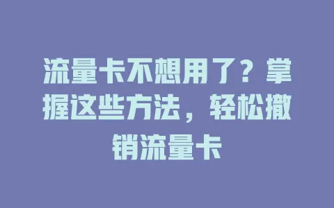 流量卡不想用了？掌握这些方法，轻松撤销流量卡
