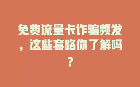 免费流量卡诈骗频发，这些套路你了解吗？