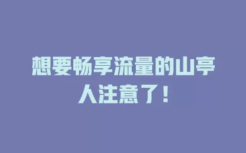 想要畅享流量的山亭人注意了！